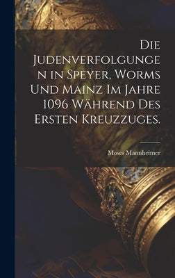 Die Judenverfolgungen in Speyer, Worms und Mainz im Jahre 1096 während des ersten Kreuzzuges. by Mannheimer, Moses