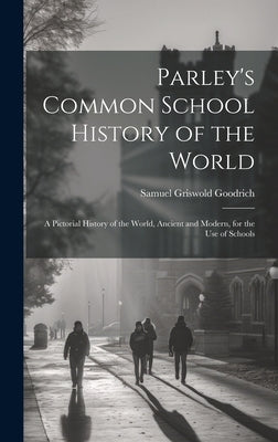 Parley's Common School History of the World: A Pictorial History of the World, Ancient and Modern, for the Use of Schools by Goodrich, Samuel Griswold