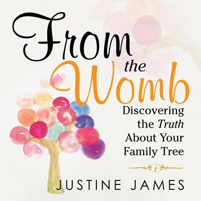 From the Womb: Discovering the Truth About Your Family Tree by James, Justine