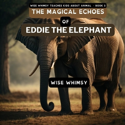 The Magical Echoes of Eddie the Elephant by Whimsy, Wise