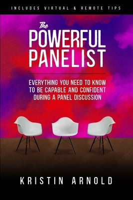 The Powerful Panelist: Everything You Need to Know to be Capable and Confident During a Panel Discussion by Arnold, Kristin J.