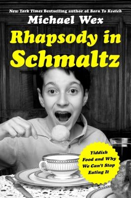 Rhapsody in Schmaltz: Yiddish Food and Why We Can't Stop Eating It by Wex, Michael