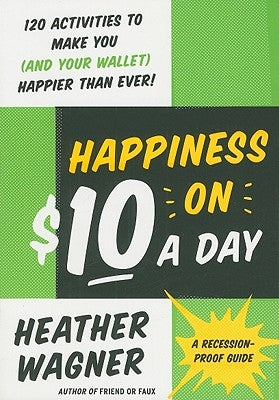 Happiness on $10 a Day: A Recession-Proof Guide by Wagner, Heather