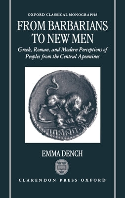 From Barbarians to New Men: Greek, Roman, and Modern Perceptions of Peoples from the Central Apennines by Dench, Emma
