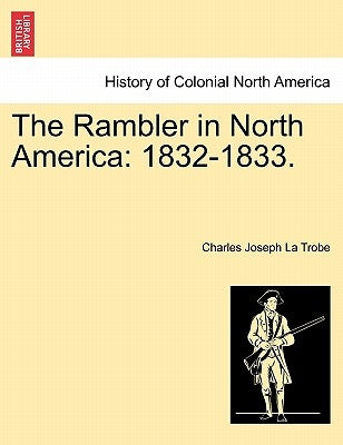 The Rambler in North America: 1832-1833. Vol. I. by La Trobe, Charles Joseph