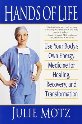 Hands of Life: Use Your Body's Own Energy Medicine for Healing, Recovery, and Transformation by Motz, Julie
