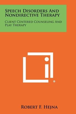 Speech Disorders And Nondirective Therapy: Client Centered Counseling And Play Therapy by Hejna, Robert F.