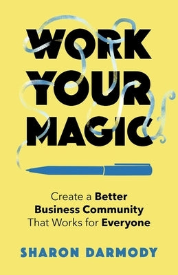 Work Your Magic: Create a Better Business Community That Works for Everyone by Darmody, Sharon