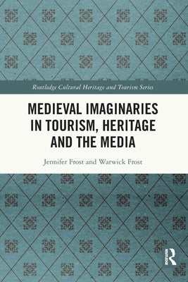 Medieval Imaginaries in Tourism, Heritage and the Media by Frost, Jennifer