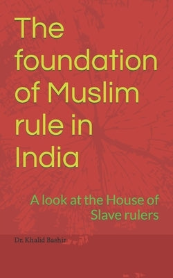 The foundation of Muslim rule in India: A look at the House of Slave rulers by Bashir, Khalid