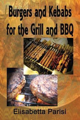 Burgers and Kebabs for the Grill and BBQ by Parisi, Elisabetta