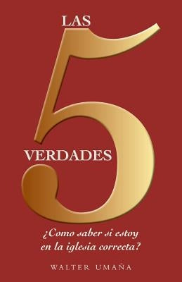 Las 5 verdades: ¿Cómo saber si estoy en la iglesia correcta? by UmaÃ±a, Walter