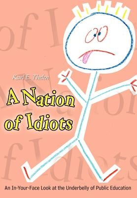 A Nation of Idiots: An In-Your-Face Look at the Underbelly of Public Education by Thelen, Karl E.