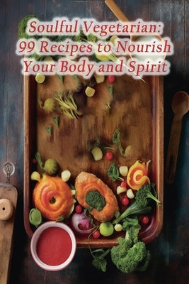 Soulful Vegetarian: 99 Recipes to Nourish Your Body and Spirit by Delights, Olive Tree