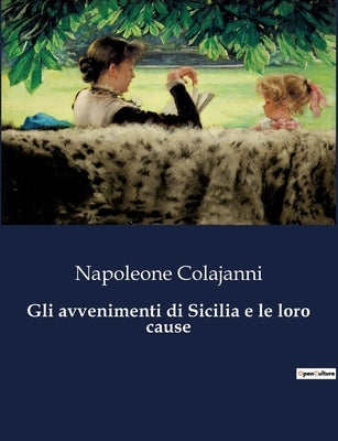 Gli avvenimenti di Sicilia e le loro cause by Colajanni, Napoleone