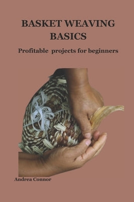 Basket Weaving Basics: Profitable projects for beginners by Connor, Andrea