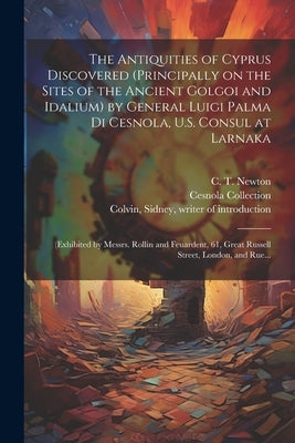 The Antiquities of Cyprus Discovered (principally on the Sites of the Ancient Golgoi and Idalium) by General Luigi Palma Di Cesnola, U.S. Consul at La by Thompson, Stephen (Photographer) Pho