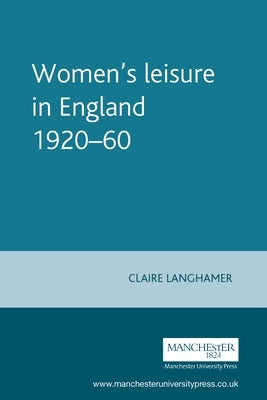 Women's Leisure in England 1920-60 by Langhamer, Claire