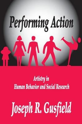 Performing Action: Artistry in Human Behavior and Social Research by Gusfield, Joseph R.