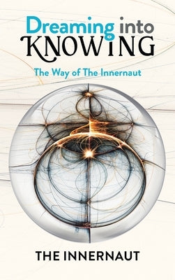 Dreaming into Knowing: The Way of The Innernaut by The Innernaut