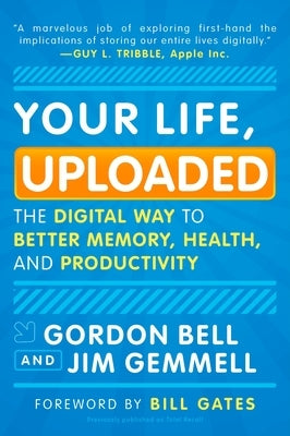 Your Life, Uploaded: The Digital Way to Better Memory, Health, and Productivity by Bell, Gordon