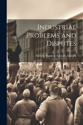 Industrial Problems and Disputes by Askwith, George Ranken Askwith