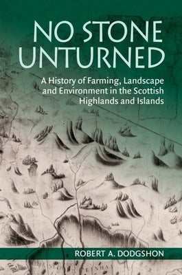 No Stone Unturned: A History of Farming, Landscape and Environment in the Scottish Highlands and Islands by Dodgshon, Robert A.