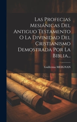 Las Profecias Mesiánicas Del Antiguo Testamento O La Divinidad Del Cristianismo Demostrada Por La Biblia... by Meignan, Guillermo