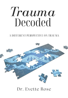 Trauma Decoded: A different perspective on trauma by Rose, Evette