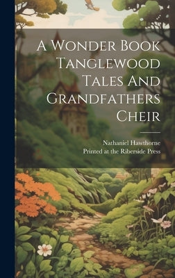 A Wonder Book Tanglewood Tales And Grandfathers Cheir by Hawthorne, Nathaniel