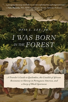 I Was Born in the Forest: A Traveler's Guide to Quilombos, the Citadels of African Resistance to Slavery in Portuguese America, and a Story of Black S by Lee, Otis L., Jr.