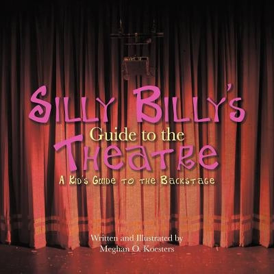 Silly Billy's Guide to the Theatre: A Kid's Guide to the Backstage by Koesters, Meghan O.