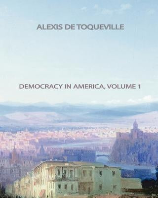 Democracy In America, Volume 1 by Toqueville, Alexis de