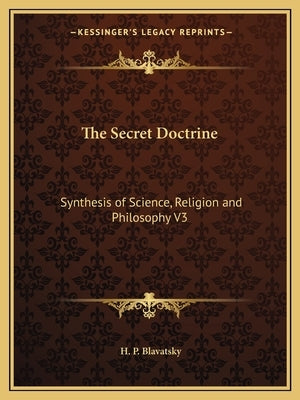 The Secret Doctrine: Synthesis of Science, Religion and Philosophy V3 by Blavatsky, H. P.