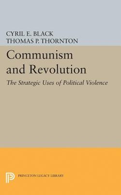 Communism and Revolution: The Strategic Uses of Political Violence by Black, Cyril E.
