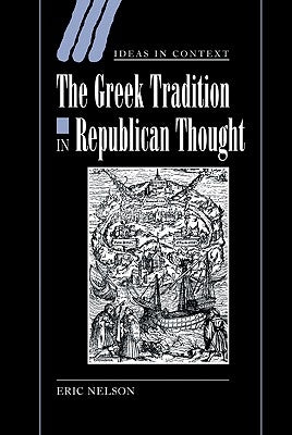 The Greek Tradition in Republican Thought by Nelson, Eric