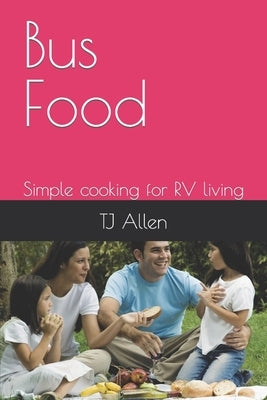 Bus Food: Simple cooking for RV living by Allen, Tj