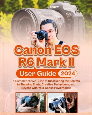 Canon EOS R6 Mark II User Guide: A Comprehensive Guide to Discovering the Secrets to Stunning Shots, Creative Techniques, and Beyond with Your Canon P by Albert, McBunny