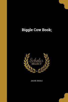 Biggle Cow Book; by Biggle, Jacob