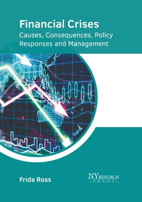 Financial Crises: Causes, Consequences, Policy Responses and Management by Ross, Frida