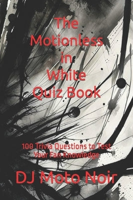 The Motionless in White Quiz Book: 100 Trivia Questions to Test Your Fan Knowledge by Noir, Moto