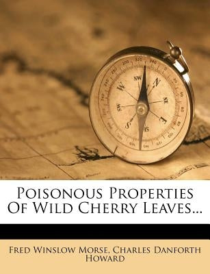 Poisonous Properties of Wild Cherry Leaves... by Morse, Fred Winslow