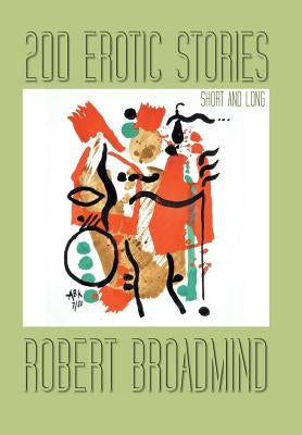 200 Erotic Stories: Short and Long by Broadmind, Robert