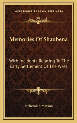 Memories Of Shaubena: With Incidents Relating To The Early Settlement Of The West by Matson, Nehemiah