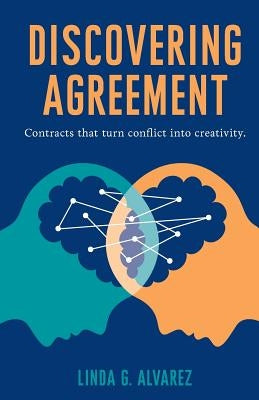 Discovering Agreement: Contracts That Turn Conflict Into Creativity by Alvarez, Linda