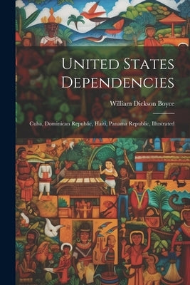 United States Dependencies; Cuba, Dominican Republic, Haiti, Panama Republic, Illustrated by Boyce, William Dickson