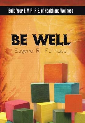 Be Well: Build Your E.M.P.I.R.E. of Health and Wellness by Furnace, Eugene R.