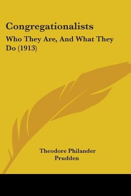 Congregationalists: Who They Are, And What They Do (1913) by Prudden, Theodore Philander