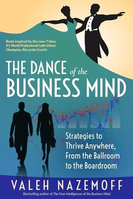 The Dance of the Business Mind: Strategies to Thrive Anywhere, From the Ballroom to the Boardroom by Nazemoff, Valeh