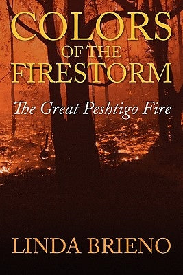 Colors of the Firestorm: The Great Peshtigo Fire by Brieno, Linda